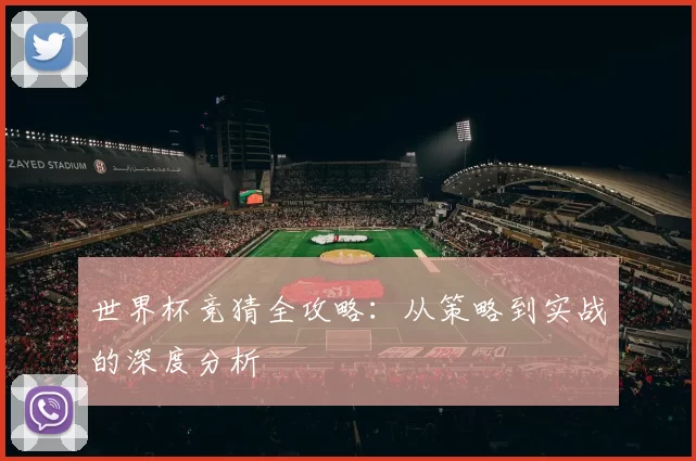 世界杯竞猜全攻略：从策略到实战的深度分析