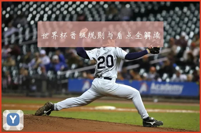 世界杯晋级规则与看点全解读