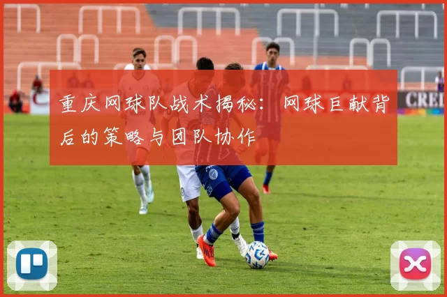重庆网球队战术揭秘:网球巨献背后的策略与团队协作