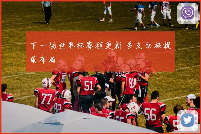 下一场世界杯赛程更新 多支劲旅提前布局