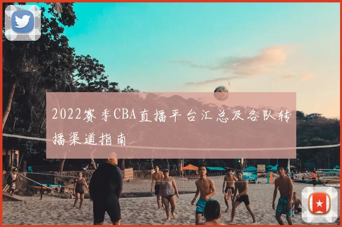 2022赛季CBA直播平台汇总及各队转播渠道指南