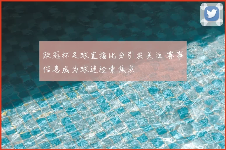 欧冠杯足球直播比分引发关注 赛事信息成为球迷检索焦点
