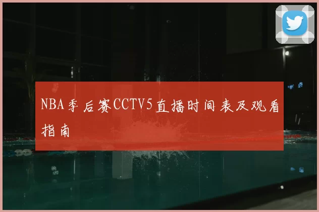 NBA季后赛CCTV5直播时间表及观看指南