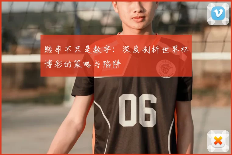 赔率不只是数字:深度剖析世界杯博彩的策略与陷阱