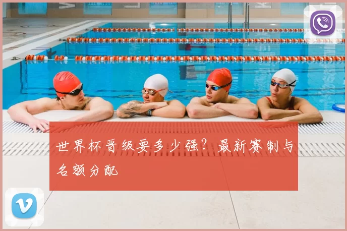 世界杯晋级要多少强？最新赛制与名额分配