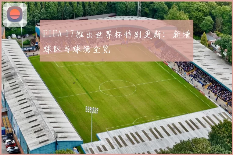 FIFA 17推出世界杯特别更新：新增球队与球场全览