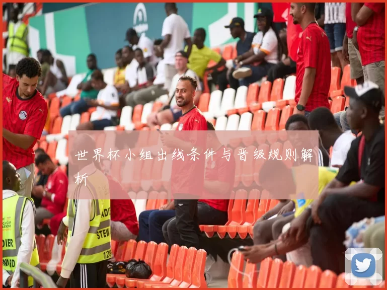 世界杯小组出线条件与晋级规则解析