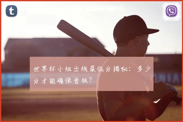 世界杯小组出线最低分揭秘：多少分才能确保晋级？