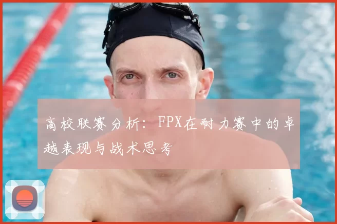 高校联赛分析:FPX在耐力赛中的卓越表现与战术思考