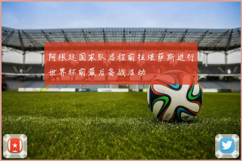阿根廷国家队启程前往堪萨斯进行世界杯前最后备战活动