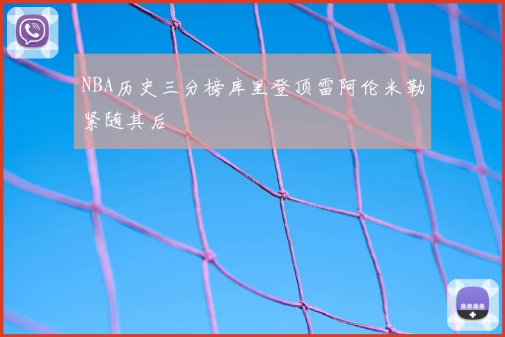 NBA历史三分榜库里登顶雷阿伦米勒紧随其后