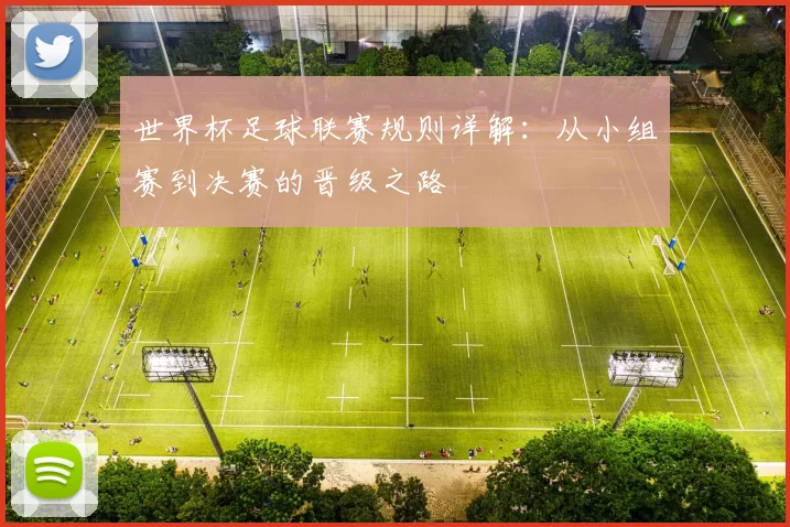 世界杯足球联赛规则详解:从小组赛到决赛的晋级之路