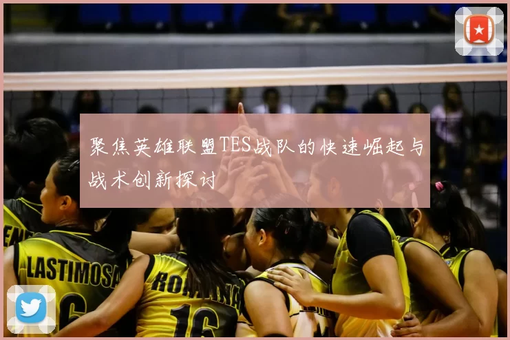 聚焦英雄联盟TES战队的快速崛起与战术创新探讨