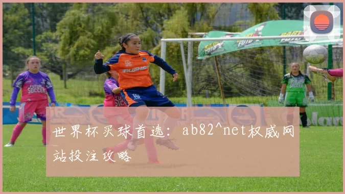 世界杯买球首选:ab82^net权威网站投注攻略