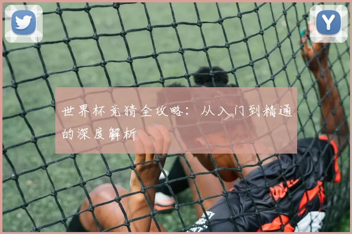 世界杯竞猜全攻略:从入门到精通的深度解析