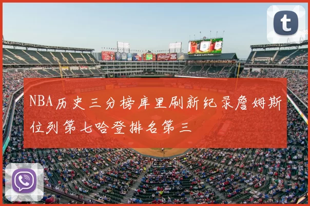 NBA历史三分榜库里刷新纪录詹姆斯位列第七哈登排名第三