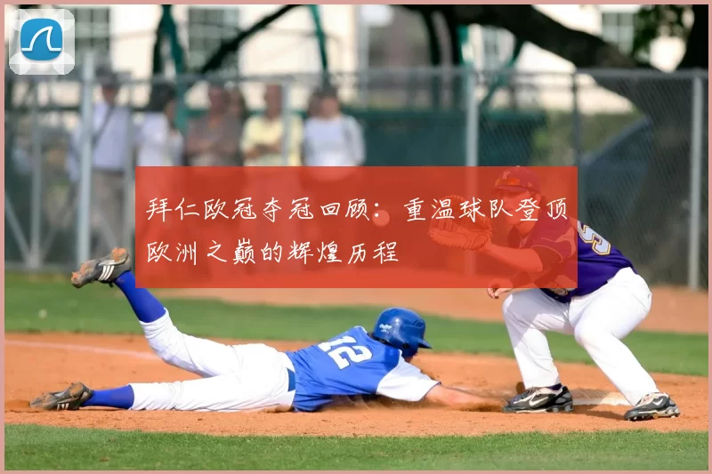 拜仁欧冠夺冠回顾:重温球队登顶欧洲之巅的辉煌历程