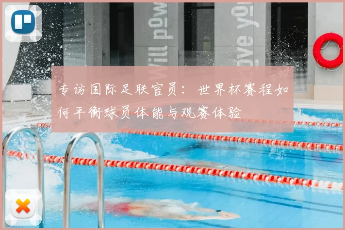 专访国际足联官员:世界杯赛程如何平衡球员体能与观赛体验