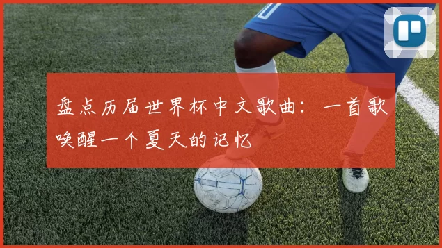 盘点历届世界杯中文歌曲:一首歌唤醒一个夏天的记忆
