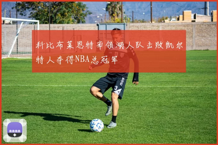 科比布莱恩特率领湖人队击败凯尔特人夺得NBA总冠军