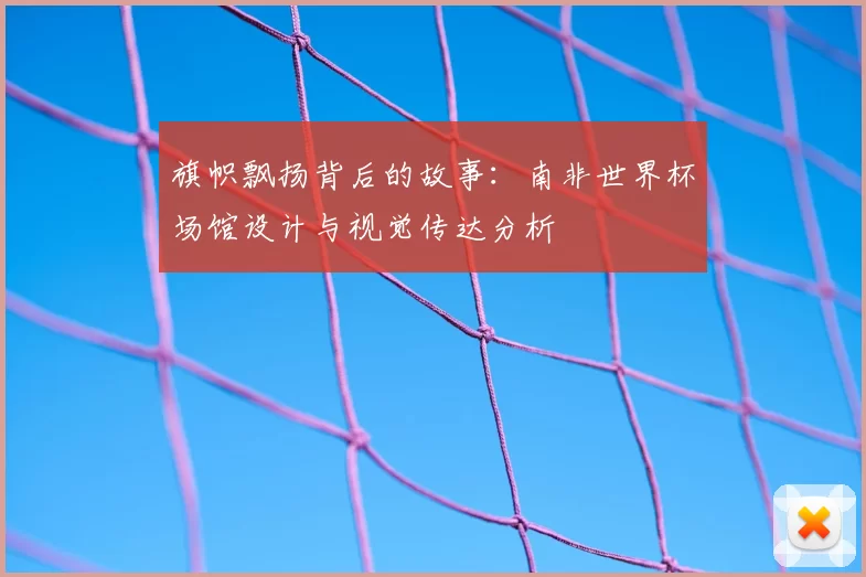 旗帜飘扬背后的故事:南非世界杯场馆设计与视觉传达分析