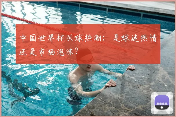 中国世界杯买球热潮:是球迷热情还是市场泡沫?