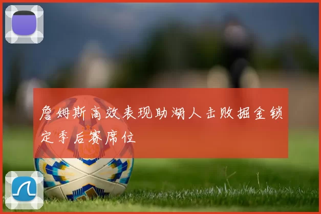 詹姆斯高效表现助湖人击败掘金锁定季后赛席位