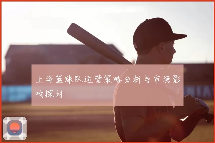 上海篮球队运营策略分析与市场影响探讨