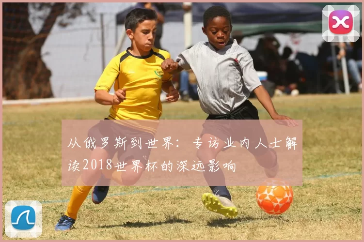 从俄罗斯到世界:专访业内人士解读2018世界杯的深远影响
