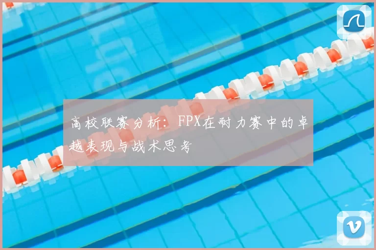 高校联赛分析:FPX在耐力赛中的卓越表现与战术思考