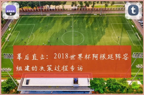 幕后直击：2018世界杯阿根廷阵容组建的决策过程专访
