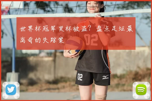 世界杯冠军奖杯被盗？盘点足坛最离奇的失踪案