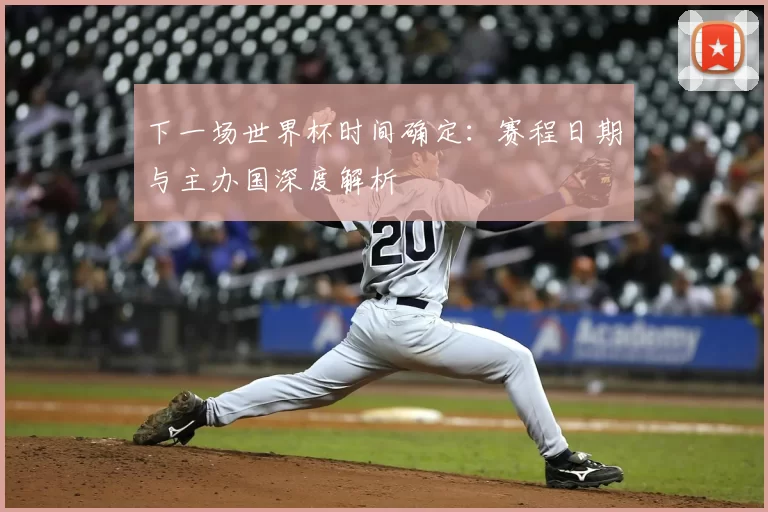 下一场世界杯时间确定:赛程日期与主办国深度解析
