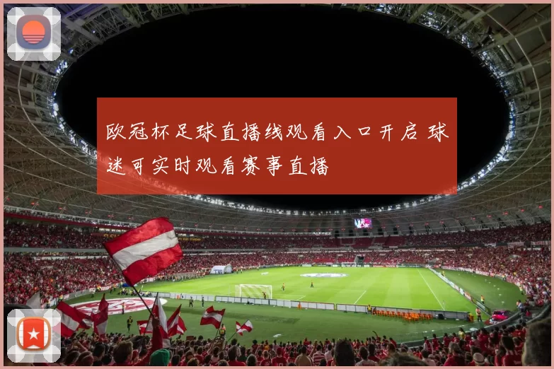 欧冠杯足球直播线观看入口开启 球迷可实时观看赛事直播