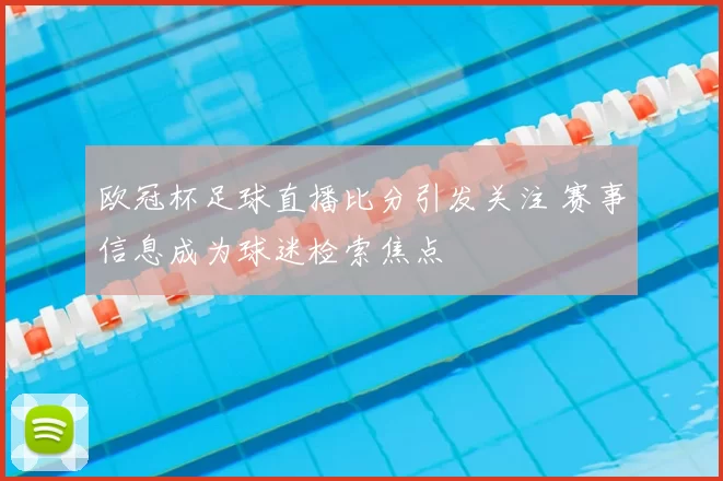欧冠杯足球直播比分引发关注 赛事信息成为球迷检索焦点
