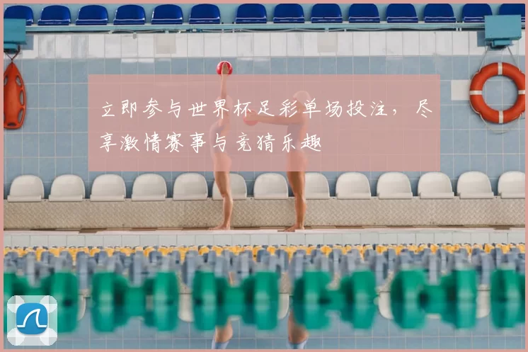 立即参与世界杯足彩单场投注,尽享激情赛事与竞猜乐趣