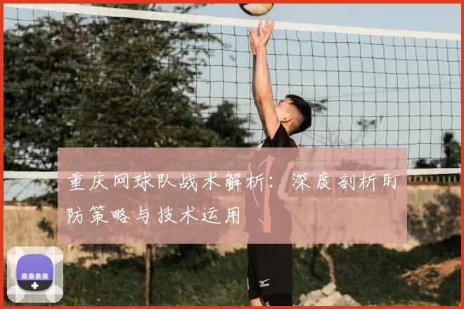 重庆网球队战术解析:深度剖析盯防策略与技术运用