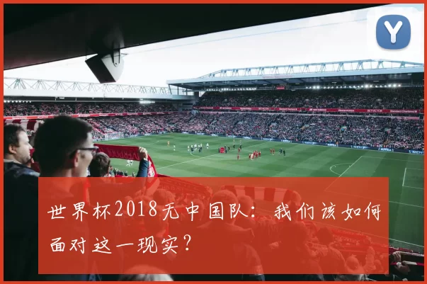 世界杯2018无中国队:我们该如何面对这一现实?