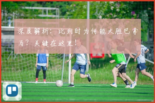 深度解析:比利时为何能大胜巴拿马?关键在这里!