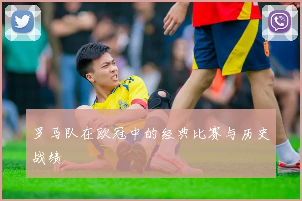 罗马队在欧冠中的经典比赛与历史战绩