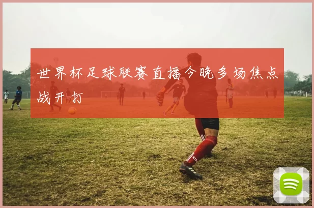 世界杯足球联赛直播今晚多场焦点战开打