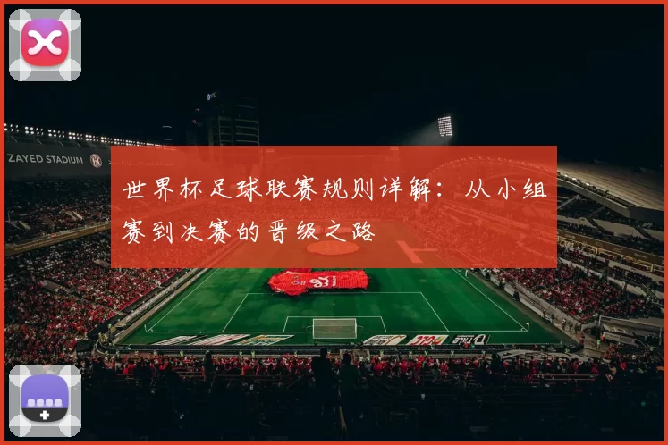 世界杯足球联赛规则详解：从小组赛到决赛的晋级之路