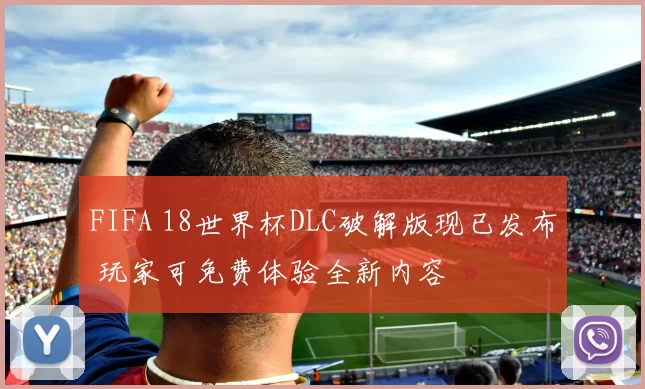 FIFA 18世界杯DLC破解版现已发布 玩家可免费体验全新内容
