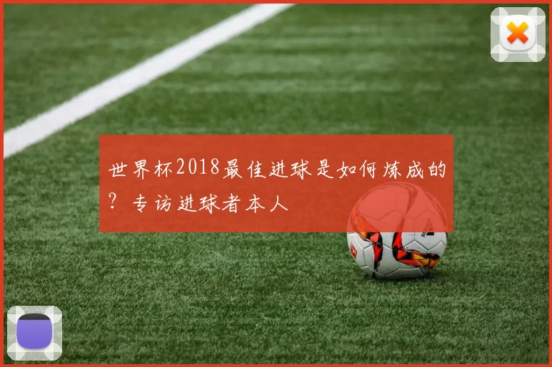 世界杯2018最佳进球是如何炼成的?专访进球者本人