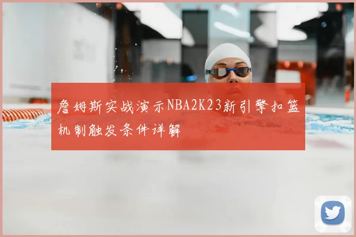 詹姆斯实战演示NBA2K23新引擎扣篮机制触发条件详解