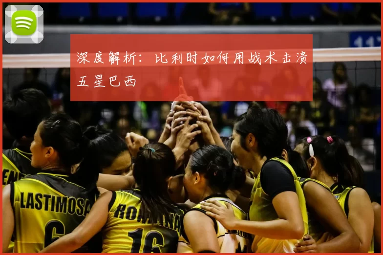 深度解析:比利时如何用战术击溃五星巴西