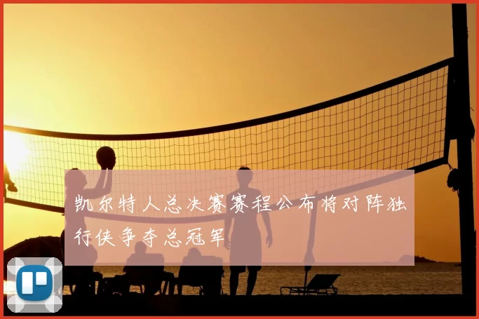 凯尔特人总决赛赛程公布将对阵独行侠争夺总冠军