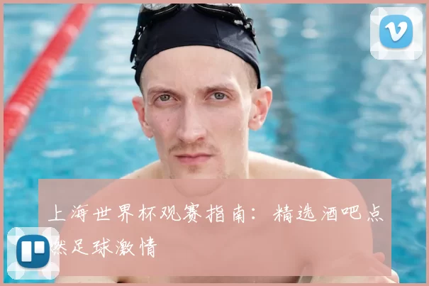 上海世界杯观赛指南：精选酒吧点燃足球激情