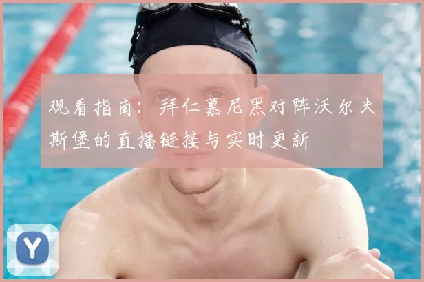 观看指南:拜仁慕尼黑对阵沃尔夫斯堡的直播链接与实时更新