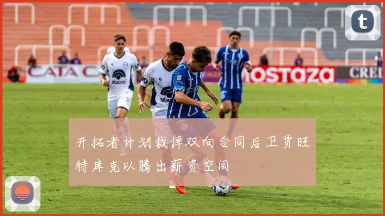 开拓者计划裁掉双向合同后卫贾旺特库克以腾出薪资空间